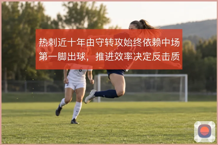 热刺近十年由守转攻始终依赖中场第一脚出球，推进效率决定反击质量
