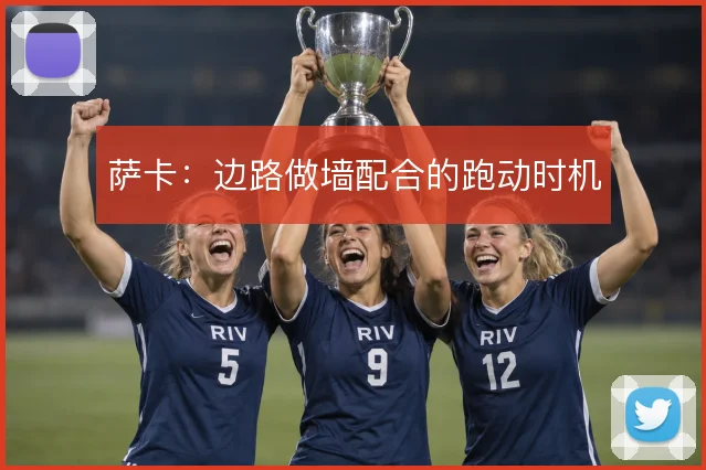 萨卡:边路做墙配合的跑动时机
