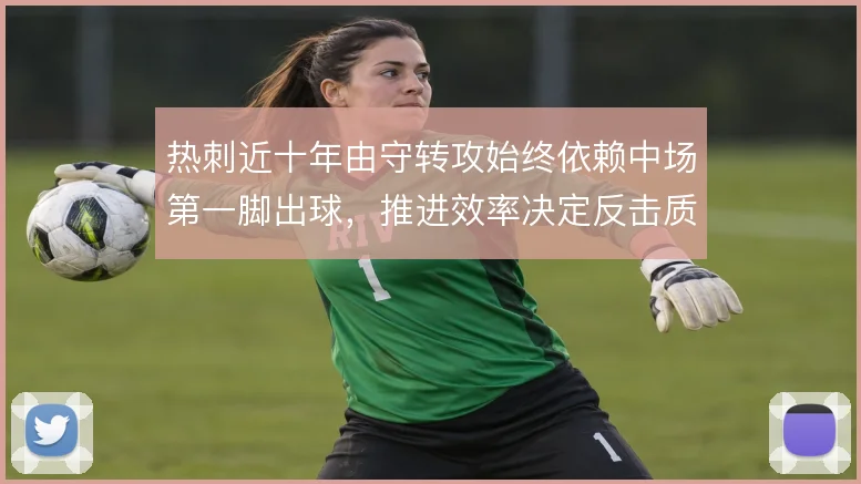 热刺近十年由守转攻始终依赖中场第一脚出球，推进效率决定反击质量