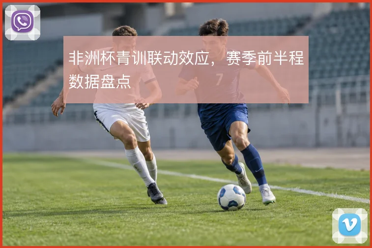 非洲杯青训联动效应，赛季前半程数据盘点