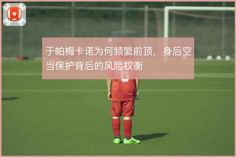 于帕梅卡诺为何频繁前顶，身后空当保护背后的风险权衡