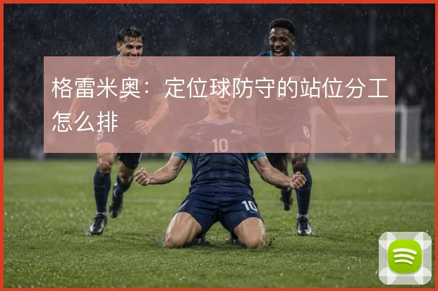 格雷米奥：定位球防守的站位分工怎么排