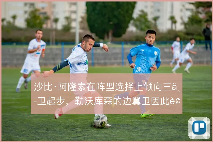 沙比·阿隆索在阵型选择上倾向三中卫起步,勒沃库森的边翼卫因此被激活