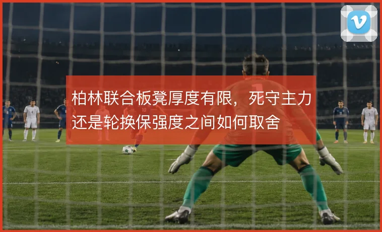柏林联合板凳厚度有限,死守主力还是轮换保强度之间如何取舍