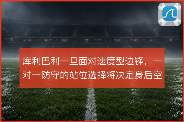 库利巴利一旦面对速度型边锋,一对一防守的站位选择将决定身后空当