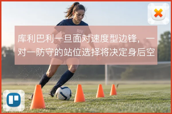 库利巴利一旦面对速度型边锋，一对一防守的站位选择将决定身后空当