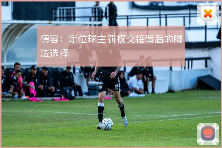 德容:定位球主罚权交接背后的脚法选择