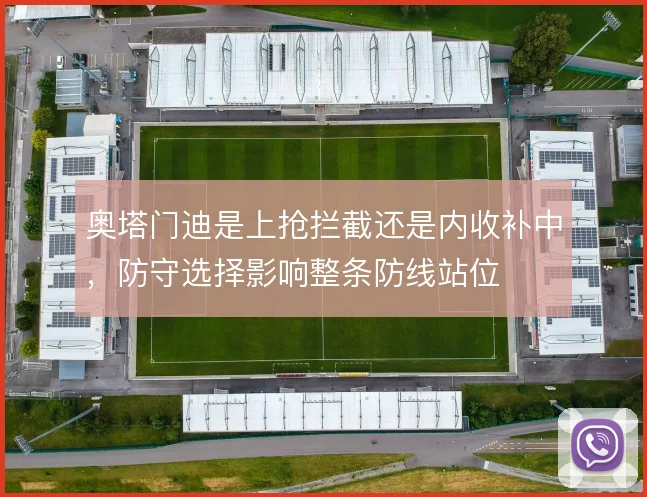奥塔门迪是上抢拦截还是内收补中，防守选择影响整条防线站位