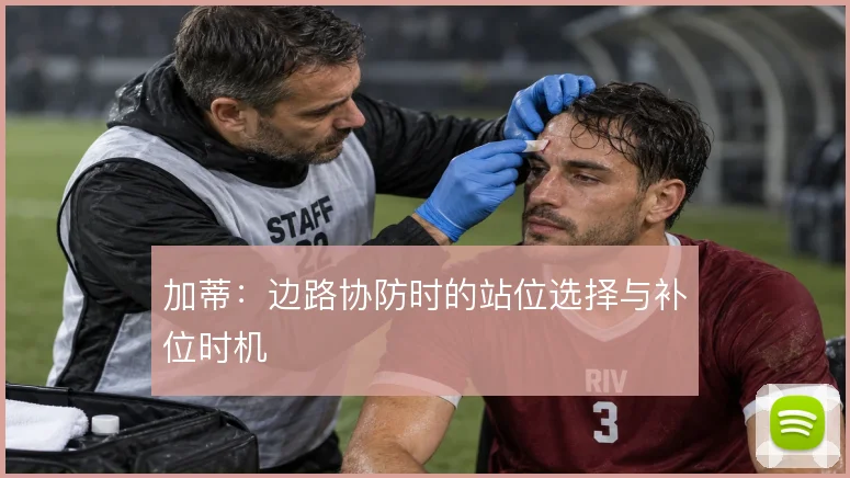 加蒂：边路协防时的站位选择与补位时机
