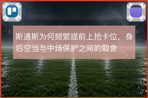 斯通斯为何频繁提前上抢卡位，身后空当与中场保护之间的取舍