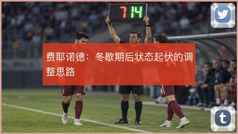 费耶诺德：冬歇期后状态起伏的调整思路