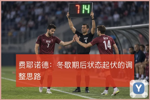费耶诺德：冬歇期后状态起伏的调整思路