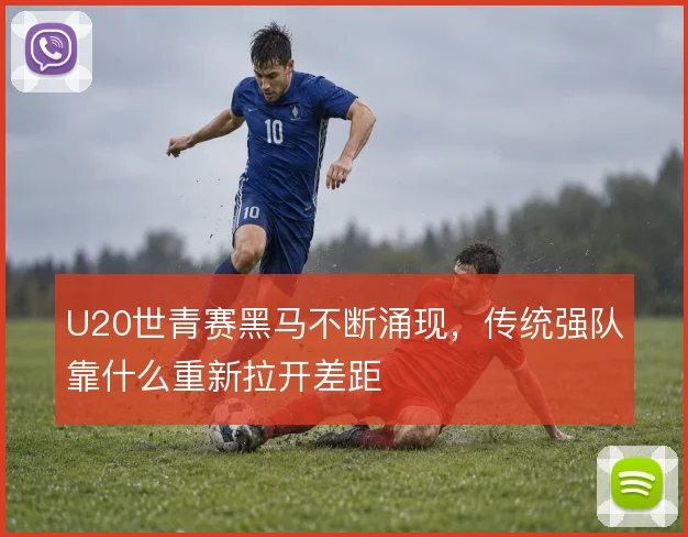 U20世青赛黑马不断涌现，传统强队靠什么重新拉开差距