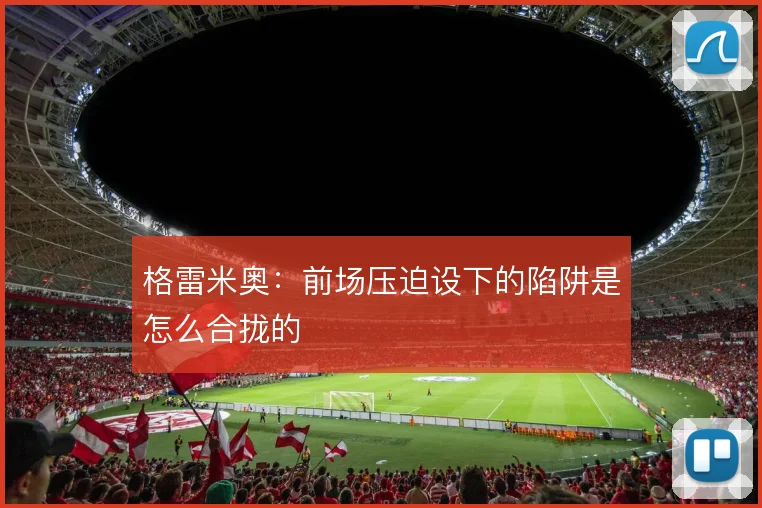 格雷米奥:前场压迫设下的陷阱是怎么合拢的