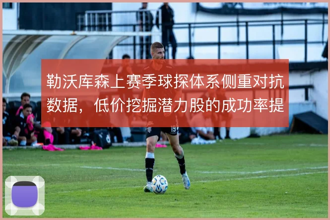 勒沃库森上赛季球探体系侧重对抗数据，低价挖掘潜力股的成功率提升