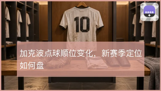 加克波点球顺位变化，新赛季定位如何盘