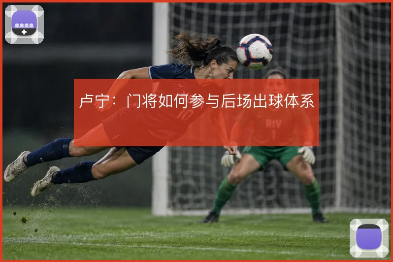 卢宁:门将如何参与后场出球体系