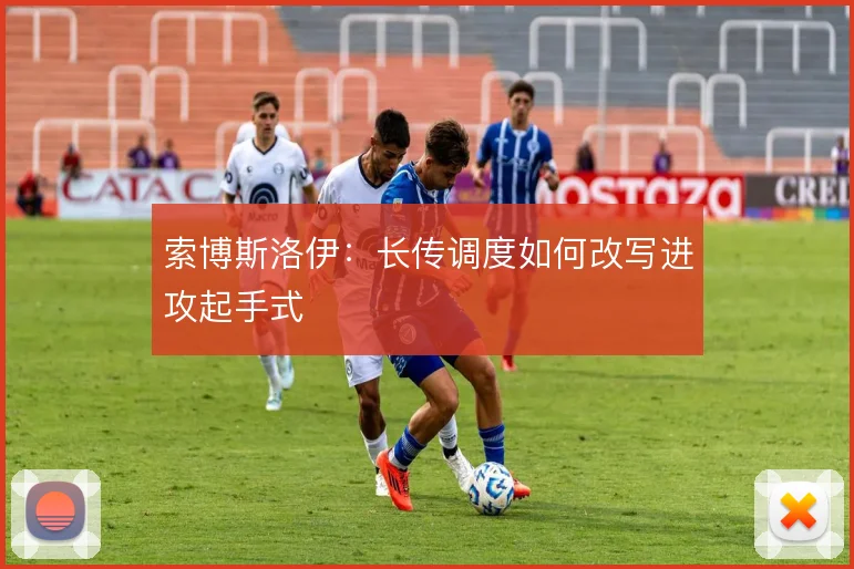 索博斯洛伊:长传调度如何改写进攻起手式