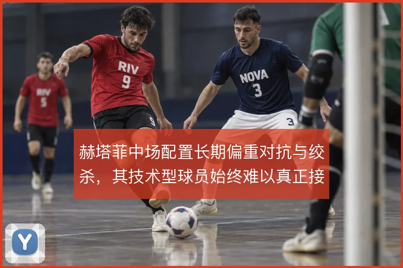 赫塔菲中场配置长期偏重对抗与绞杀，其技术型球员始终难以真正接管球权