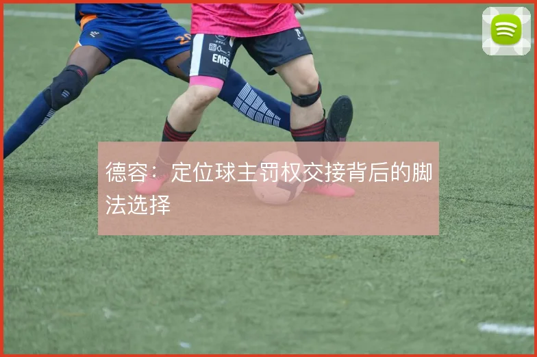 德容:定位球主罚权交接背后的脚法选择
