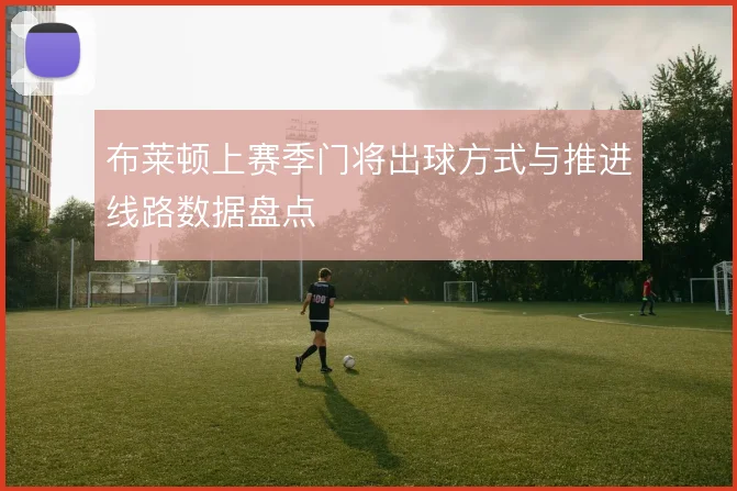 布莱顿上赛季门将出球方式与推进线路数据盘点