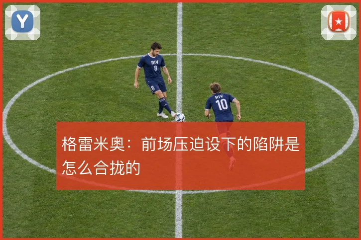 格雷米奥：前场压迫设下的陷阱是怎么合拢的
