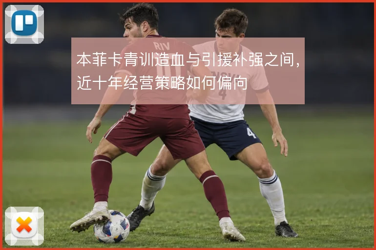 本菲卡青训造血与引援补强之间，近十年经营策略如何偏向