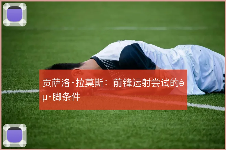 贡萨洛·拉莫斯：前锋远射尝试的起脚条件