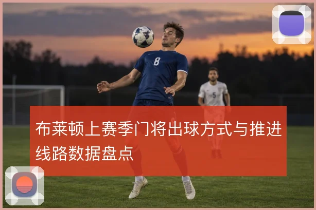布莱顿上赛季门将出球方式与推进线路数据盘点