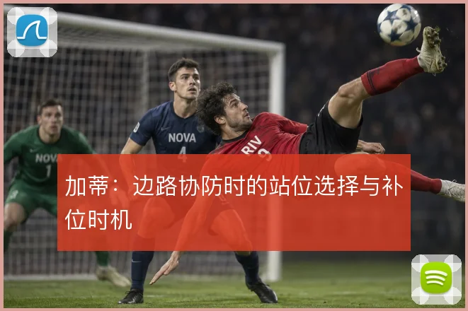 加蒂：边路协防时的站位选择与补位时机