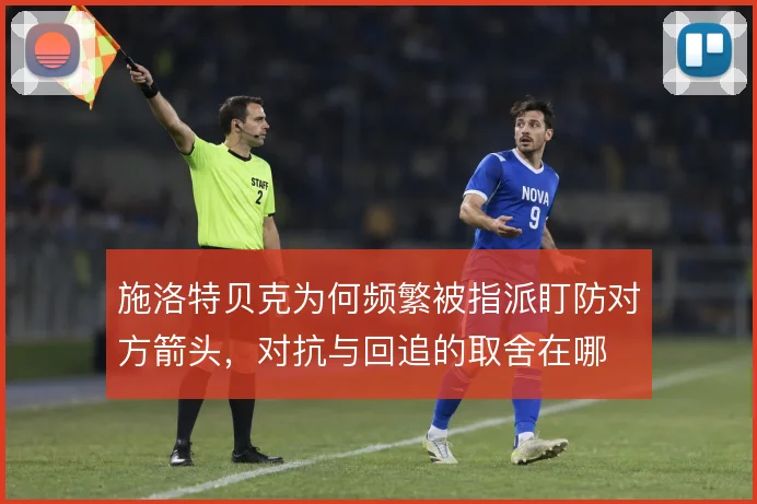 施洛特贝克为何频繁被指派盯防对方箭头,对抗与回追的取舍在哪