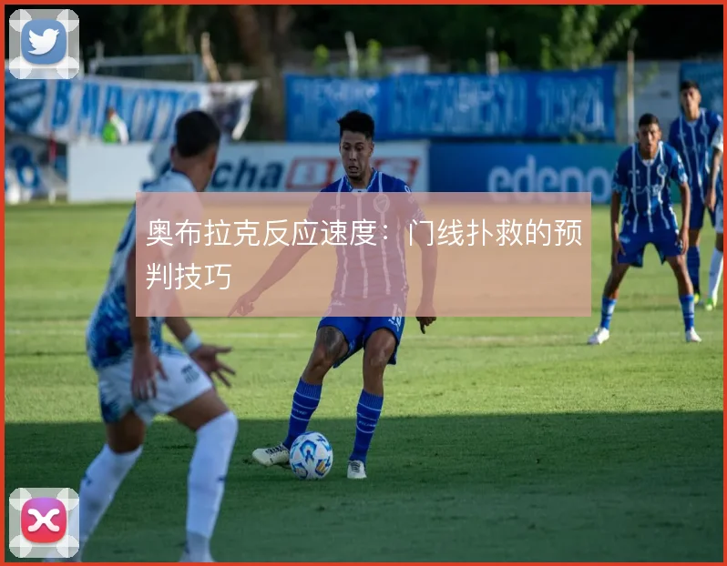奥布拉克反应速度：门线扑救的预判技巧