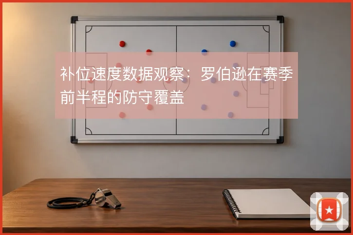 补位速度数据观察：罗伯逊在赛季前半程的防守覆盖