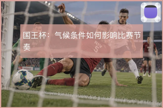 国王杯：气候条件如何影响比赛节奏