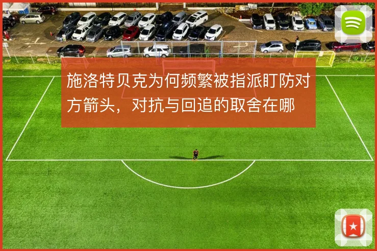 施洛特贝克为何频繁被指派盯防对方箭头，对抗与回追的取舍在哪