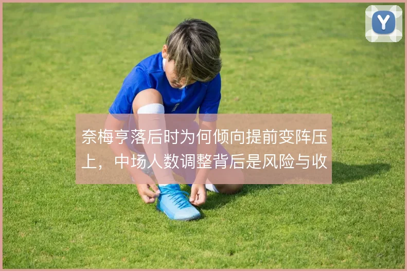 奈梅亨落后时为何倾向提前变阵压上，中场人数调整背后是风险与收益的权衡
