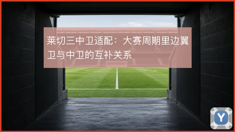 莱切三中卫适配：大赛周期里边翼卫与中卫的互补关系