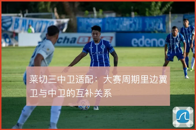 莱切三中卫适配：大赛周期里边翼卫与中卫的互补关系