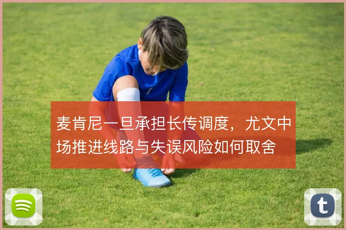 麦肯尼一旦承担长传调度，尤文中场推进线路与失误风险如何取舍