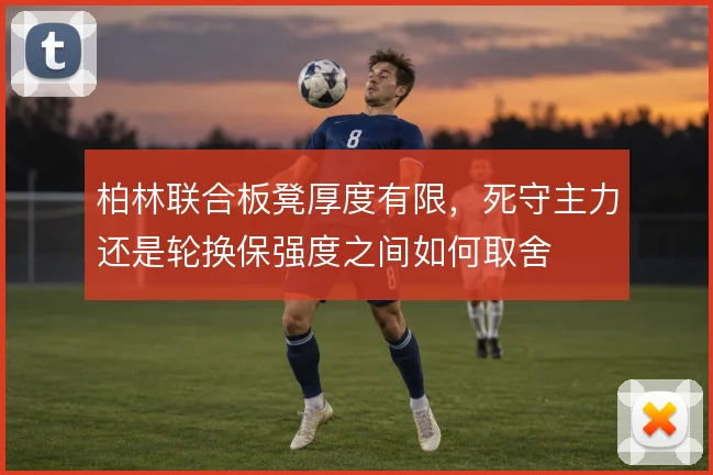 柏林联合板凳厚度有限,死守主力还是轮换保强度之间如何取舍
