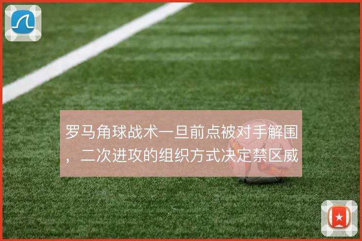 罗马角球战术一旦前点被对手解围，二次进攻的组织方式决定禁区威胁