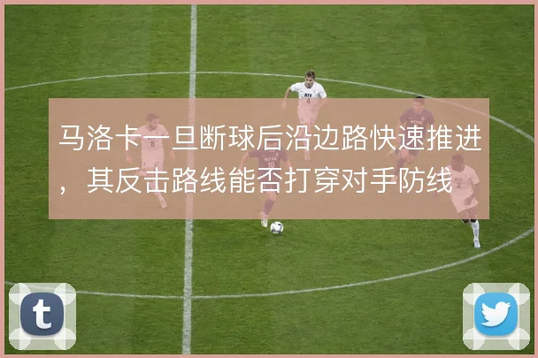 马洛卡一旦断球后沿边路快速推进,其反击路线能否打穿对手防线