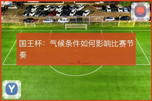 国王杯:气候条件如何影响比赛节奏