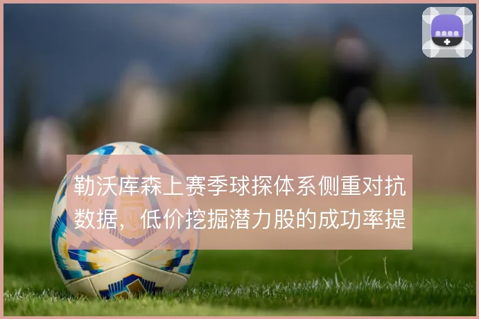 勒沃库森上赛季球探体系侧重对抗数据，低价挖掘潜力股的成功率提升