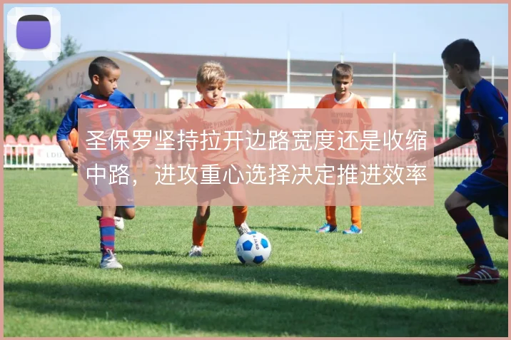 圣保罗坚持拉开边路宽度还是收缩中路，进攻重心选择决定推进效率