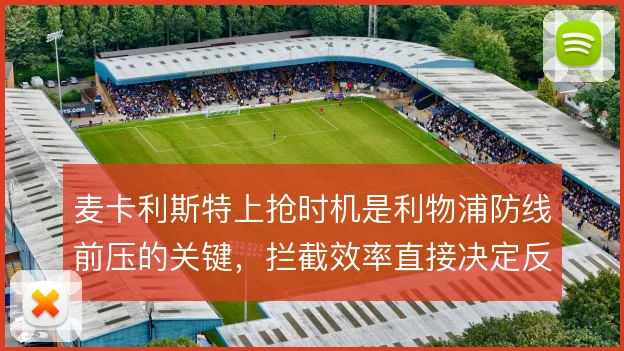 麦卡利斯特上抢时机是利物浦防线前压的关键，拦截效率直接决定反抢质量