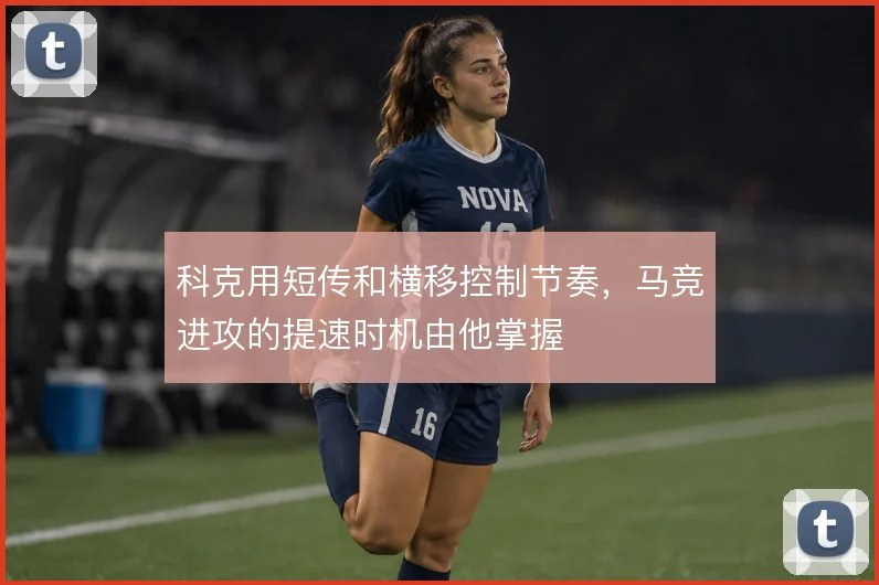 科克用短传和横移控制节奏，马竞进攻的提速时机由他掌握