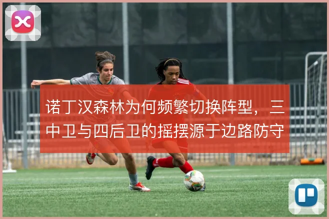 诺丁汉森林为何频繁切换阵型，三中卫与四后卫的摇摆源于边路防守压力