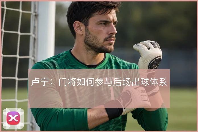 卢宁：门将如何参与后场出球体系